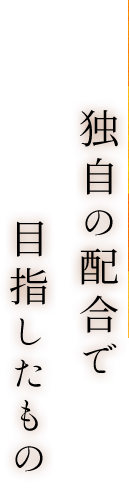 独自の配合で目指したもの