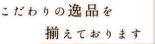 こだわりの逸品を揃えております