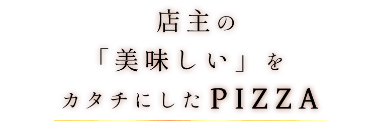 店主の「美味しい」をカタチにしたPizza