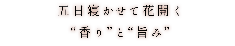 3～5日寝かせて花開く“香り”と“旨み”