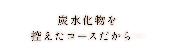 炭水化物を控えたコースだから―