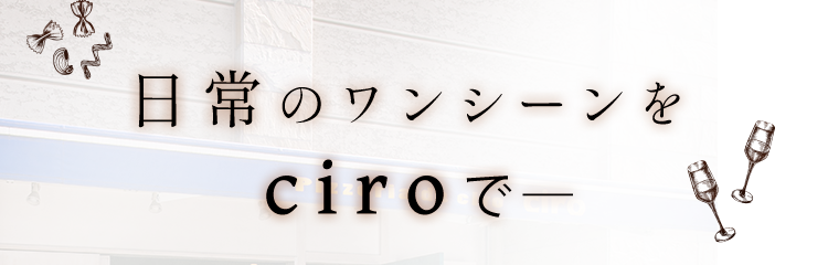 日常のワンシーンをciroで―