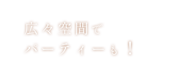 広々空間でパーティーも！