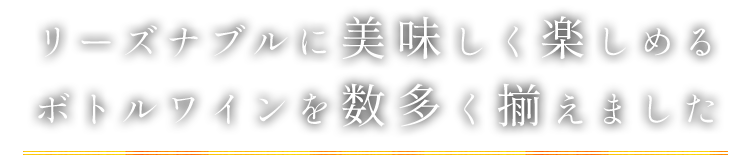 リーズナブルに美味しく楽しめる ボトルワインを数多く揃えました